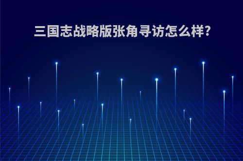 三国志战略版张角寻访怎么样?