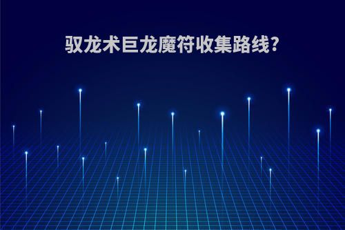 驭龙术巨龙魔符收集路线?