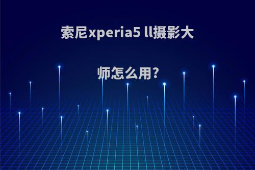 索尼xperia5 ll摄影大师怎么用?