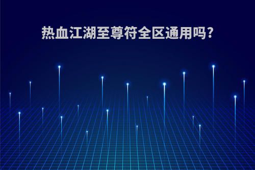热血江湖至尊符全区通用吗?