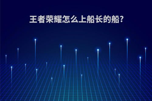 王者荣耀怎么上船长的船?