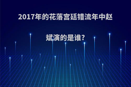 2017年的花落宫廷错流年中赵斌演的是谁?