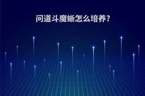 问道斗魔蜥怎么培养?