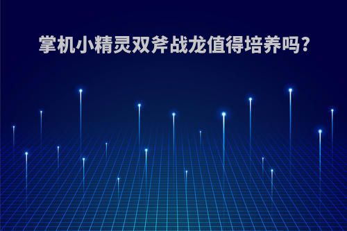 掌机小精灵双斧战龙值得培养吗?
