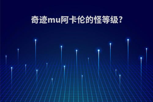 奇迹mu阿卡伦的怪等级?