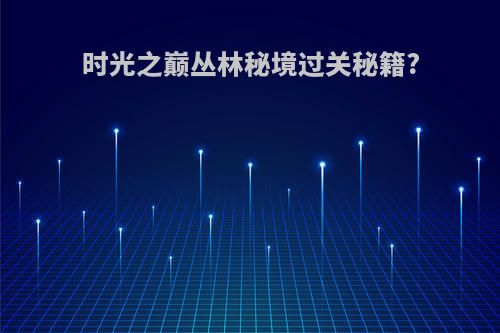 时光之巅丛林秘境过关秘籍?