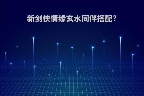 新剑侠情缘玄水同伴搭配?