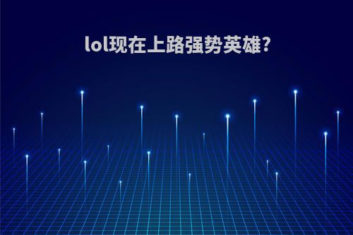 lol现在上路强势英雄?
