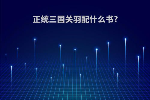正统三国关羽配什么书?
