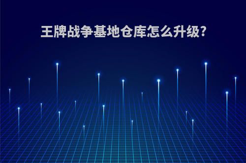 王牌战争基地仓库怎么升级?