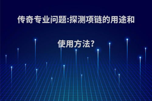 传奇专业问题:探测项链的用途和使用方法?
