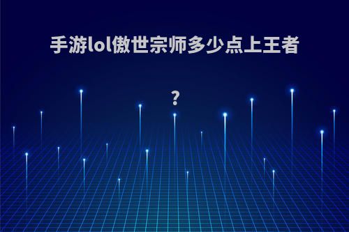 手游lol傲世宗师多少点上王者?