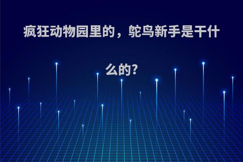 疯狂动物园里的，鸵鸟新手是干什么的?