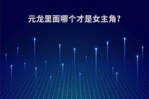 元龙里面哪个才是女主角?