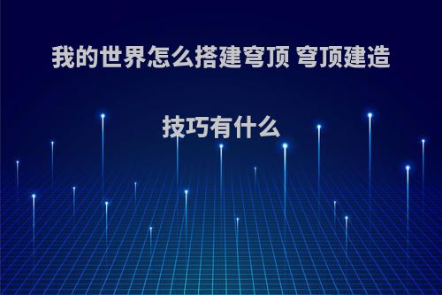 我的世界怎么搭建穹顶 穹顶建造技巧有什么