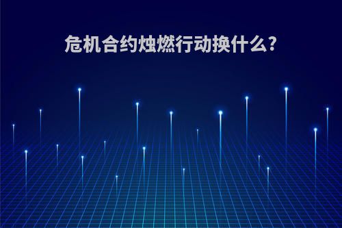 危机合约烛燃行动换什么?