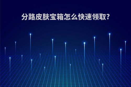 分路皮肤宝箱怎么快速领取?