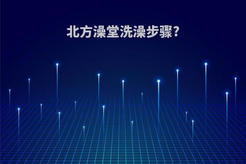 北方澡堂洗澡步骤?