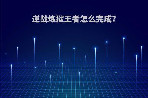 逆战炼狱王者怎么完成?