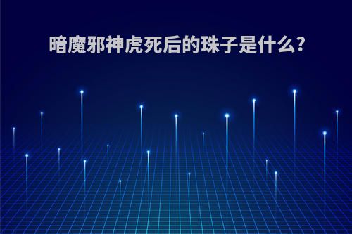 暗魔邪神虎死后的珠子是什么?