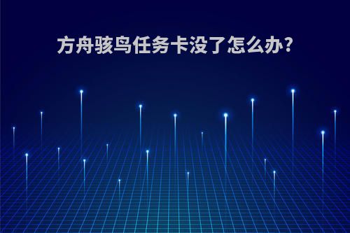 方舟骇鸟任务卡没了怎么办?