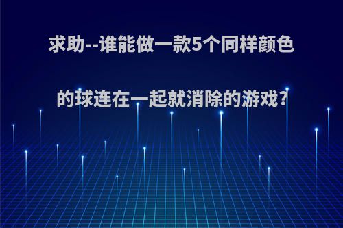 求助--谁能做一款5个同样颜色的球连在一起就消除的游戏?
