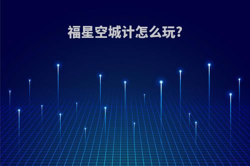 福星空城计怎么玩?