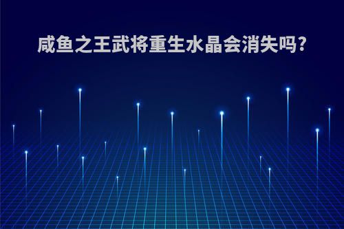 咸鱼之王武将重生水晶会消失吗?