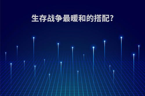 生存战争最暖和的搭配?