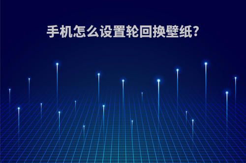 手机怎么设置轮回换壁纸?