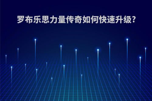 罗布乐思力量传奇如何快速升级?