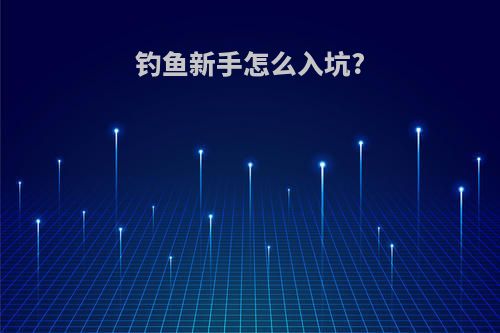 钓鱼新手怎么入坑?