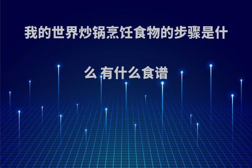 我的世界炒锅烹饪食物的步骤是什么 有什么食谱
