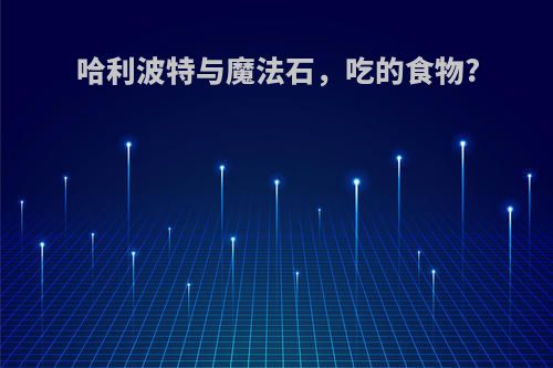哈利波特与魔法石，吃的食物?