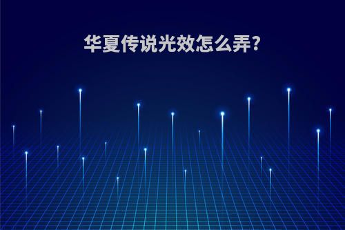 华夏传说光效怎么弄?