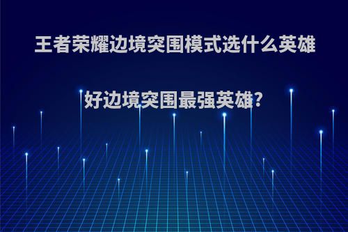 王者荣耀边境突围模式选什么英雄好边境突围最强英雄?