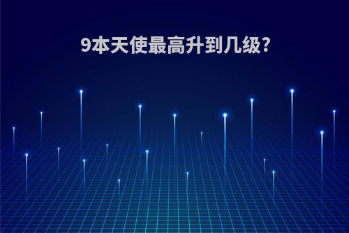 9本天使最高升到几级?