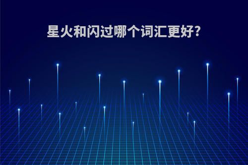 星火和闪过哪个词汇更好?