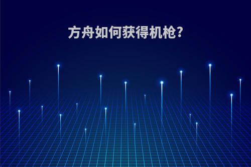 方舟如何获得机枪?