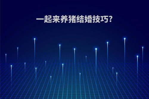 一起来养猪结婚技巧?