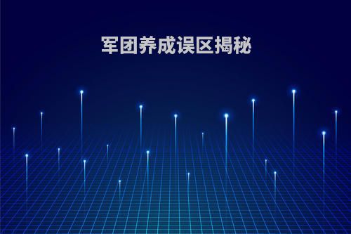 军团养成误区揭秘(军团养成系统)