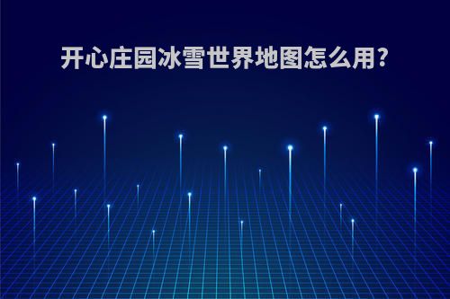 开心庄园冰雪世界地图怎么用?