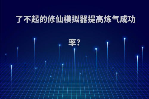 了不起的修仙模拟器提高炼气成功率?