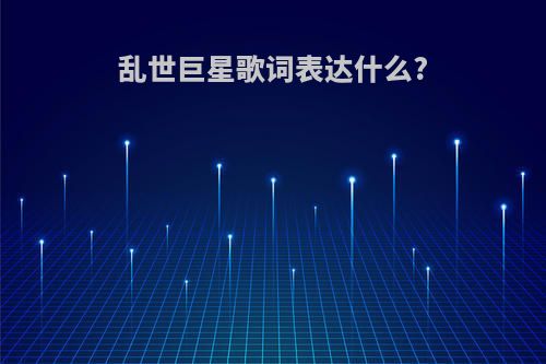 乱世巨星歌词表达什么?