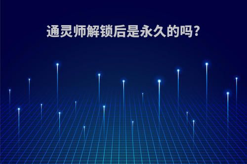 通灵师解锁后是永久的吗?