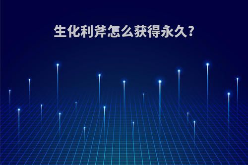 生化利斧怎么获得永久?