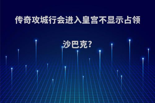 传奇攻城行会进入皇宫不显示占领沙巴克?