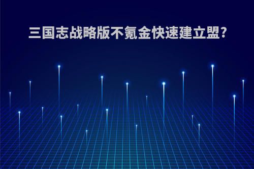 三国志战略版不氪金快速建立盟?