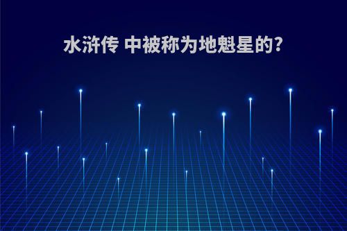水浒传 中被称为地魁星的?