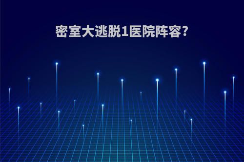 密室大逃脱1医院阵容?